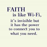 faith is like wifi, it’s invisible but it has the power to connect you to what you need